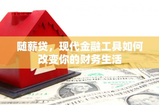 荷塘随薪贷，现代金融工具如何改变你的财务生活
