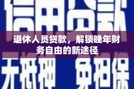 荷塘退休人员贷款，解锁晚年财务自由的新途径