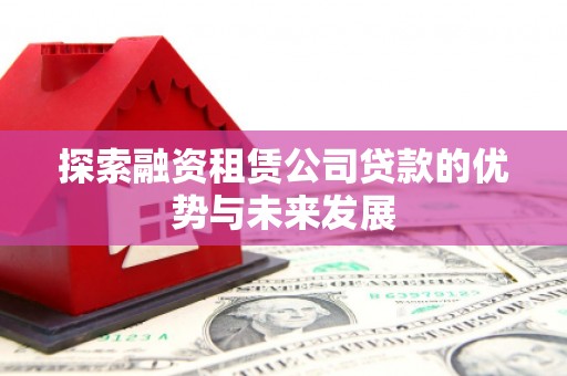 荷塘探索融资租赁公司贷款的优势与未来发展