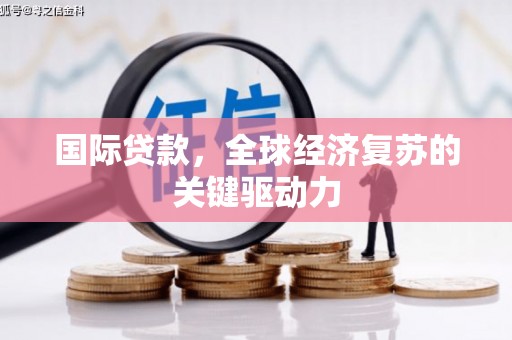 荷塘国际贷款，全球经济复苏的关键驱动力