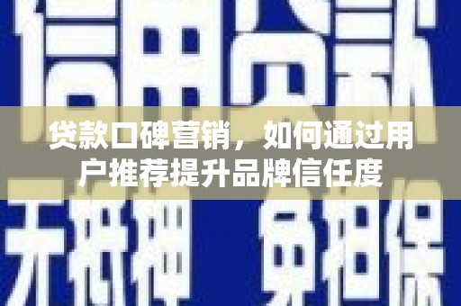 荷塘贷款口碑营销，如何通过用户推荐提升品牌信任度