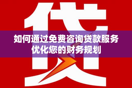 荷塘如何通过免费咨询贷款服务优化您的财务规划
