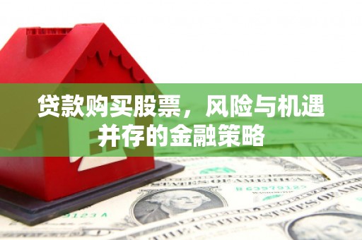 荷塘贷款购买股票，风险与机遇并存的金融策略