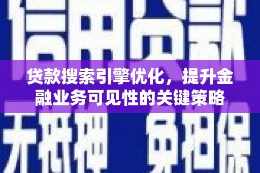 荷塘贷款搜索引擎优化，提升金融业务可见性的关键策略