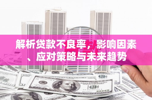 荷塘解析贷款不良率，影响因素、应对策略与未来趋势