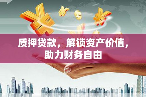 荷塘质押贷款，解锁资产价值，助力财务自由