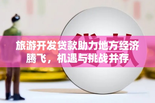 荷塘旅游开发贷款助力地方经济腾飞，机遇与挑战并存
