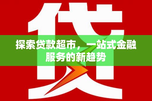 荷塘探索贷款超市，一站式金融服务的新趋势
