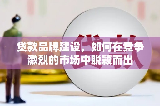 荷塘贷款品牌建设，如何在竞争激烈的市场中脱颖而出
