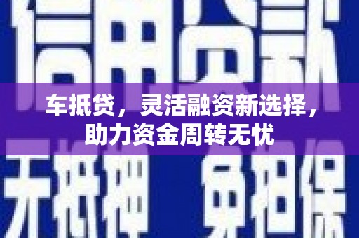 荷塘车抵贷，灵活融资新选择，助力资金周转无忧
