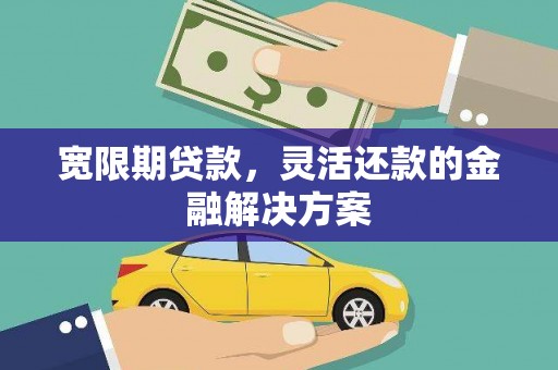 荷塘宽限期贷款，灵活还款的金融解决方案