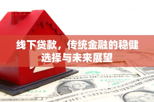 荷塘线下贷款，传统金融的稳健选择与未来展望