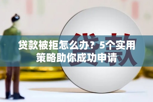 荷塘贷款被拒怎么办？5个实用策略助你成功申请