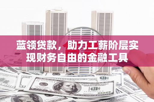 荷塘蓝领贷款，助力工薪阶层实现财务自由的金融工具