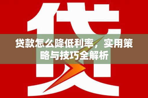 荷塘贷款怎么降低利率，实用策略与技巧全解析