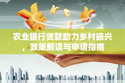 荷塘农业银行贷款助力乡村振兴，政策解读与申请指南