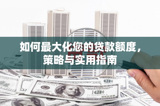 荷塘如何最大化您的贷款额度，策略与实用指南