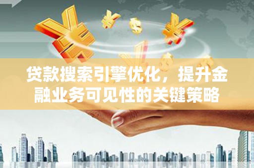 荷塘贷款搜索引擎优化，提升金融业务可见性的关键策略