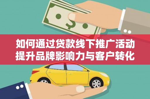 荷塘如何通过贷款线下推广活动提升品牌影响力与客户转化率