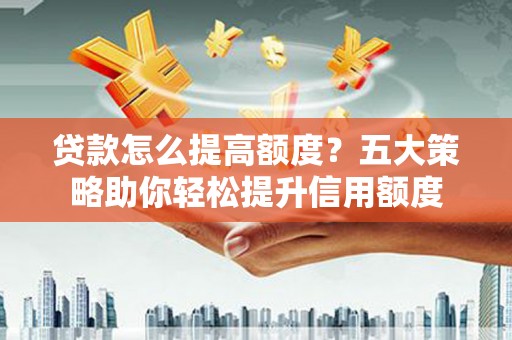 荷塘贷款怎么提高额度？五大策略助你轻松提升信用额度