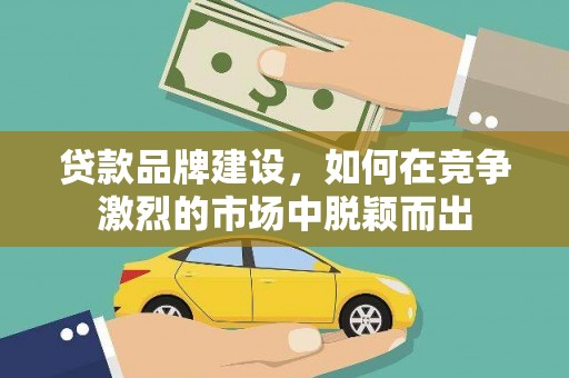 荷塘贷款品牌建设，如何在竞争激烈的市场中脱颖而出