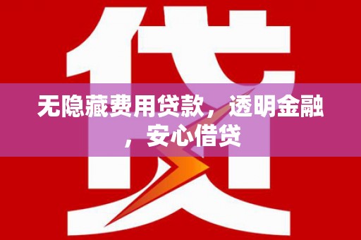 荷塘无隐藏费用贷款，透明金融，安心借贷