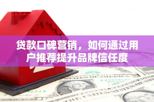 荷塘贷款口碑营销，如何通过用户推荐提升品牌信任度