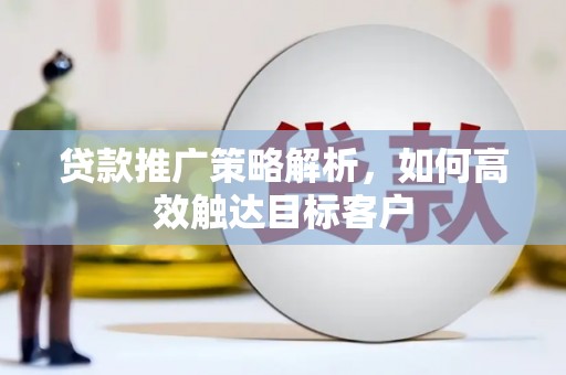 荷塘贷款推广策略解析，如何高效触达目标客户