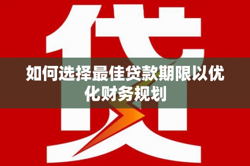 荷塘如何选择最佳贷款期限以优化财务规划