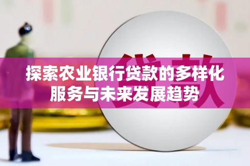 荷塘探索农业银行贷款的多样化服务与未来发展趋势