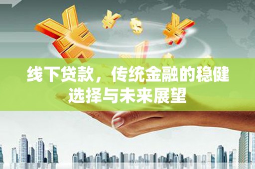 荷塘线下贷款，传统金融的稳健选择与未来展望