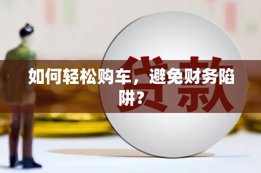 荷塘如何轻松购车，避免财务陷阱？