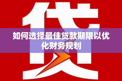 荷塘如何选择最佳贷款期限以优化财务规划