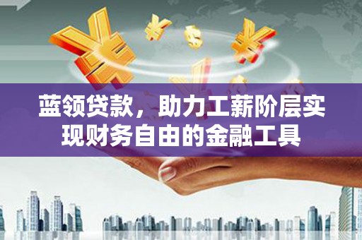 荷塘蓝领贷款，助力工薪阶层实现财务自由的金融工具