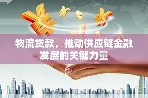 荷塘物流贷款，推动供应链金融发展的关键力量