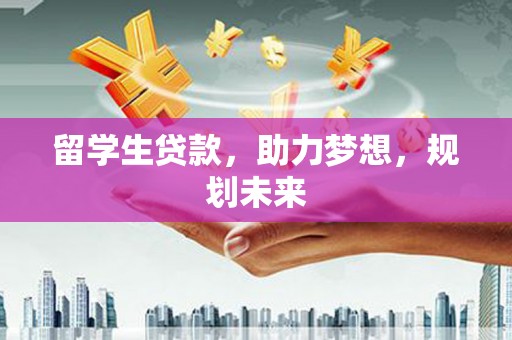 荷塘留学生贷款，助力梦想，规划未来