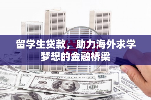 荷塘留学生贷款，助力海外求学梦想的金融桥梁