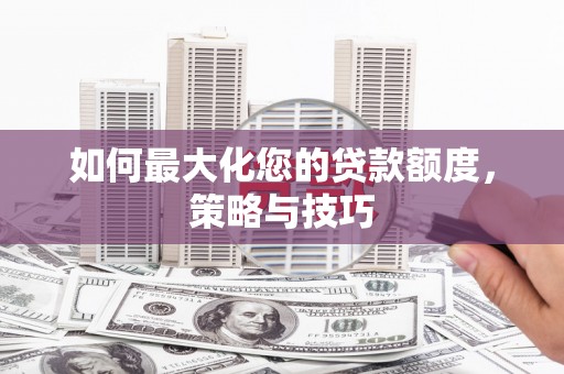 荷塘如何最大化您的贷款额度，策略与技巧