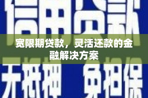 荷塘宽限期贷款，灵活还款的金融解决方案