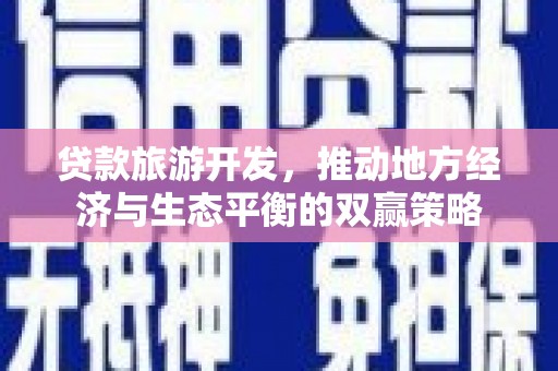 荷塘贷款旅游开发，推动地方经济与生态平衡的双赢策略