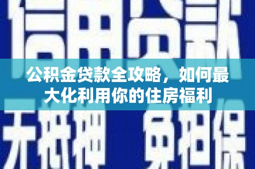 荷塘公积金贷款全攻略，如何最大化利用你的住房福利