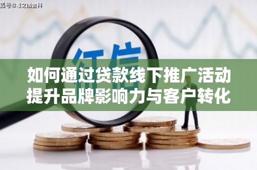 荷塘如何通过贷款线下推广活动提升品牌影响力与客户转化率