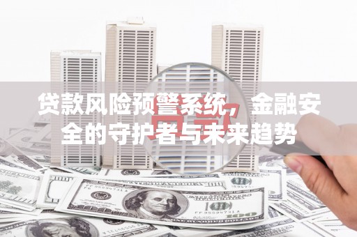 荷塘贷款风险预警系统，金融安全的守护者与未来趋势