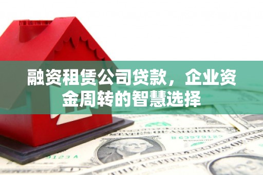 荷塘融资租赁公司贷款，企业资金周转的智慧选择