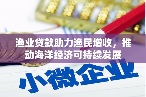 荷塘渔业贷款助力渔民增收，推动海洋经济可持续发展