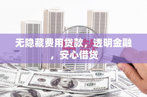 荷塘无隐藏费用贷款，透明金融，安心借贷