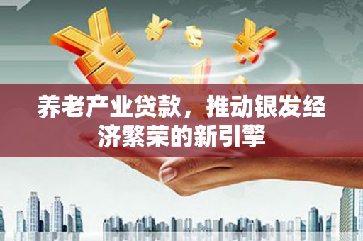 荷塘养老产业贷款，推动银发经济繁荣的新引擎
