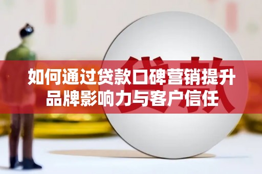 荷塘如何通过贷款口碑营销提升品牌影响力与客户信任