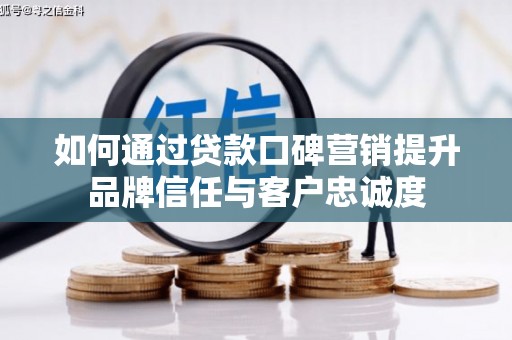 荷塘如何通过贷款口碑营销提升品牌信任与客户忠诚度