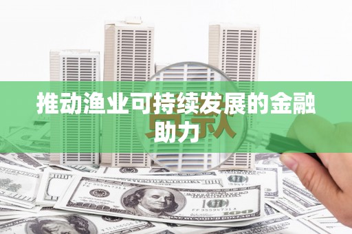 荷塘推动渔业可持续发展的金融助力